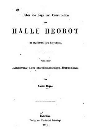 Ueber Die Lage Und Construction Der Halle Heorot Im Angelsachsischen Beovulfliede de Moritz Heyne