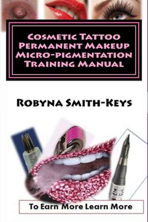 Cosmetic Tattoo Permanent Makeup Micro-Pigmentation Training Manual de MS Robyna Smith-Keys