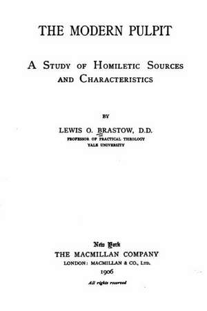 The Modern Pulpit, a Study of Homiletic Sources and Characteristics de Lewis O. Brastow