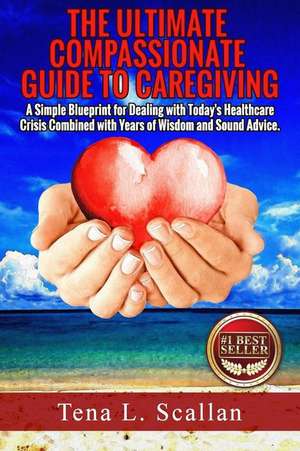 The Ultimate Compassionate Guide to Caregiving de Tena L. Scallan