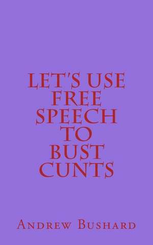 Let's Use Free Speech to Bust Cunts de Andrew Bushard