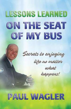 Lessons Learned on the Seat of My Bus de Paul Wagler