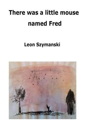 There Was a Little Mouse Named Fred de Leon Szymanski