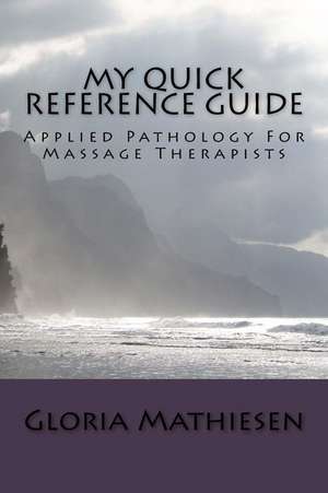 My Quick Reference Guide of Applied Pathology for Massage Therapists de Gloria C. Mathiesen