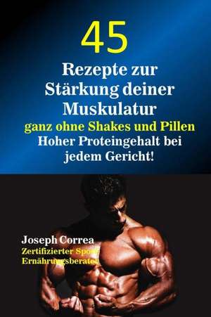 45 Rezepte Zur Starkung Deiner Muskulatur Ganz Ohne Shakes Und Pillen de Correa (Zertifizierter Sport-Ernahrungsb