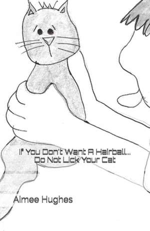 If You Don't Want a Hairball...Do Not Lick Your Cat de Aimee Hughes