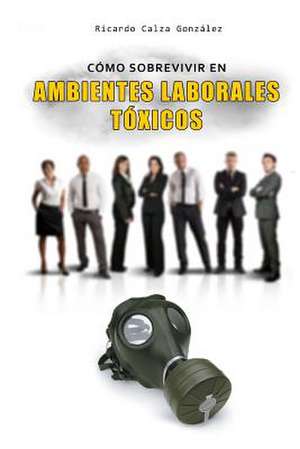 Como Sobrevivir En Ambientes Laborales Toxicos de Ricardo Calza Gonzalez