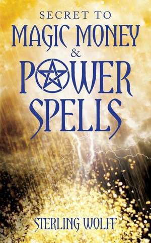 Secret to Magic Money & Power Spells de Sterling Wolff