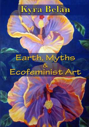 Earth, Myths, and Ecofeminist Art de Kyra Belan