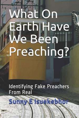 What on Earth Have We Been Preaching? de Sunny Eronmose Isuekebhor