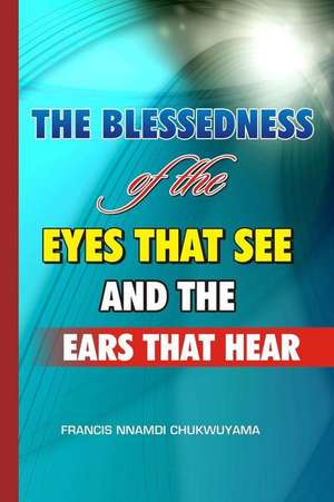 The Blessedness of the Eyes That See and the Ears That Hear de Francis Nnamdi Chukwuyama