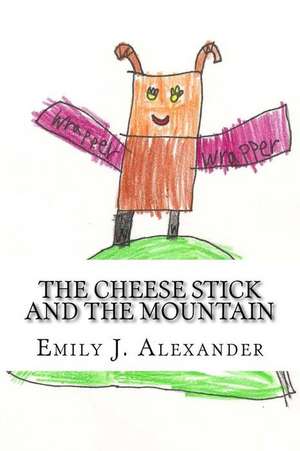 The Cheese Stick and the Mountain de Emily J. Alexander