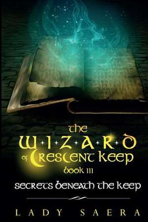 The Wizard of Crescent Keep - Volume 3 Secrets Beneath the Keep de Lady Saera