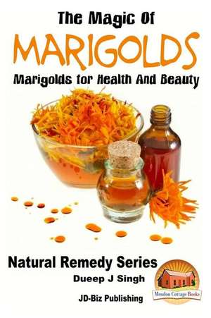 The Magic of Marigolds - Marigolds for Health and Beauty de Dueep J. Singh