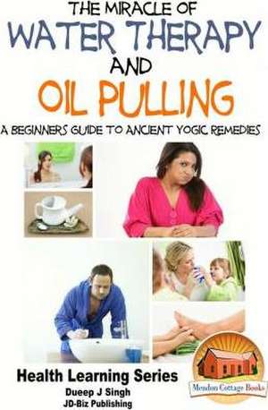 The Miracle of Water Therapy and Oil Pulling de Dueep Jyot Singh