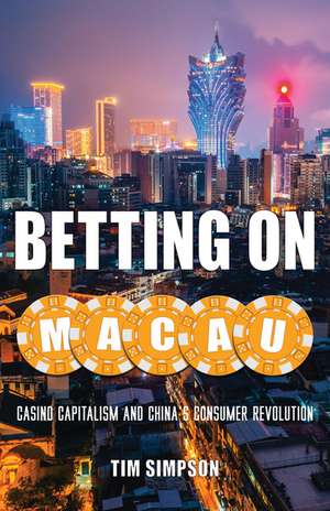 Betting on Macau: Casino Capitalism and China's Consumer Revolution de Tim Simpson