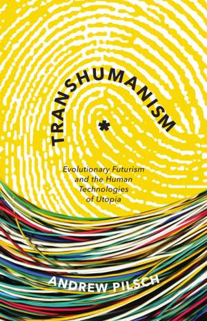 Transhumanism: Evolutionary Futurism and the Human Technologies of Utopia de Andrew Pilsch