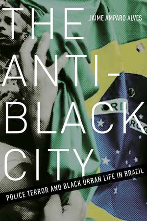 The Anti-Black City: Police Terror and Black Urban Life in Brazil de Jaime Amparo Alves