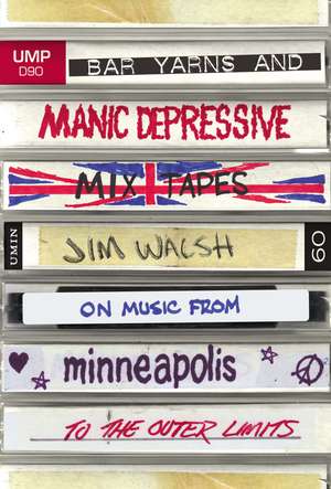 Bar Yarns and Manic-Depressive Mixtapes: Jim Walsh on Music from Minneapolis to the Outer Limits de Jim Walsh