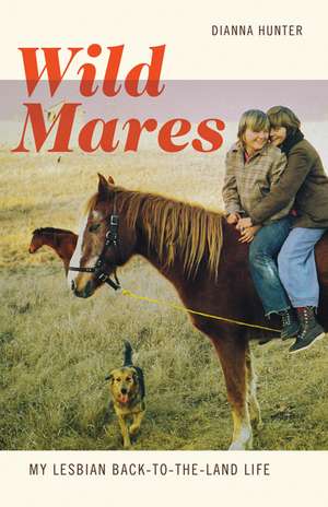 Wild Mares: My Lesbian Back-to-the-Land Life de Dianna Hunter