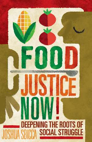 Food Justice Now!: Deepening the Roots of Social Struggle de Joshua Sbicca