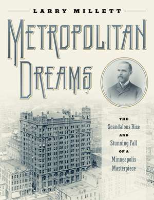 Metropolitan Dreams: The Scandalous Rise and Stunning Fall of a Minneapolis Masterpiece de Larry Millett