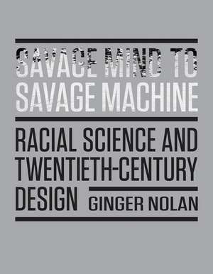 Savage Mind to Savage Machine: Racial Science and Twentieth-Century Design de Ginger Nolan