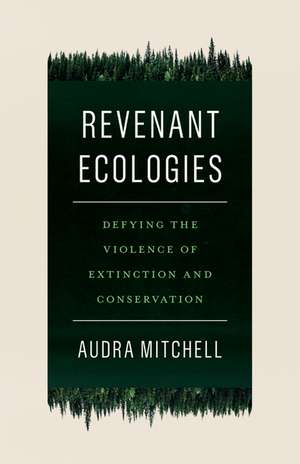 Revenant Ecologies: Defying the Violence of Extinction and Conservation de Audra Mitchell