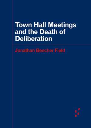 Town Hall Meetings and the Death of Deliberation de Jonathan Beecher Field