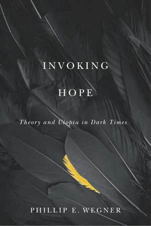 Invoking Hope: Theory and Utopia in Dark Times de Phillip E. Wegner