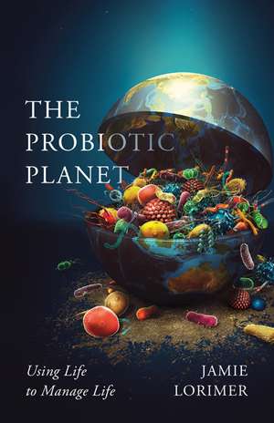 The Probiotic Planet: Using Life to Manage Life de Jamie Lorimer