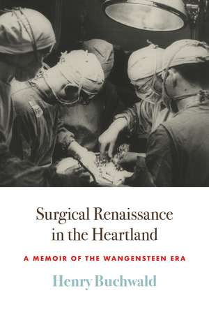 Surgical Renaissance in the Heartland: A Memoir of the Wangensteen Era de Henry Buchwald