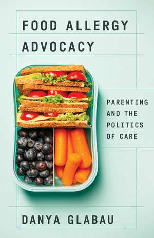 Food Allergy Advocacy: Parenting and the Politics of Care de Danya Glabau