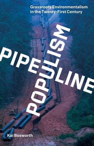 Pipeline Populism: Grassroots Environmentalism in the Twenty-First Century de Kai Bosworth