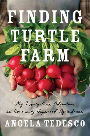 Finding Turtle Farm: My Twenty-Acre Adventure in Community-Supported Agriculture de Angela Tedesco