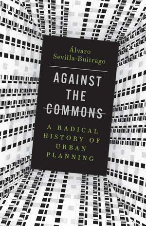 Against the Commons: A Radical History of Urban Planning de Álvaro Sevilla-Buitrago