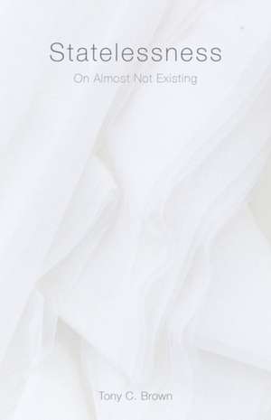 Statelessness: On Almost Not Existing de Tony C. Brown