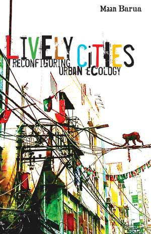 Lively Cities: Reconfiguring Urban Ecology de Maan Barua