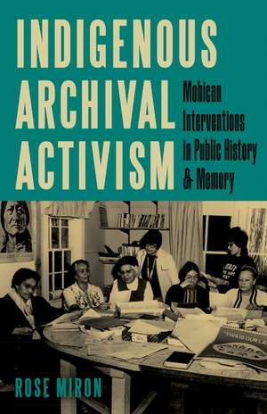 Indigenous Archival Activism: Mohican Interventions in Public History and Memory de Rose Miron