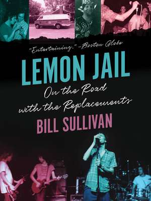 Lemon Jail: On the Road with the Replacements de Bill Sullivan