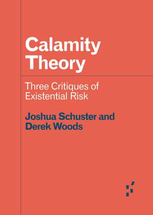 Calamity Theory: Three Critiques of Existential Risk de Joshua Schuster