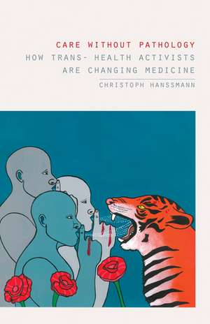 Care without Pathology: How Trans- Health Activists Are Changing Medicine de Christoph Hanssmann