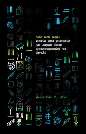 The New Real: Media and Mimesis in Japan from Stereographs to Emoji de Jonathan E. Abel