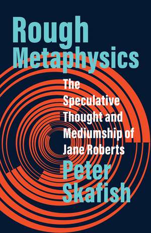 Rough Metaphysics: The Speculative Thought and Mediumship of Jane Roberts de Peter Skafish