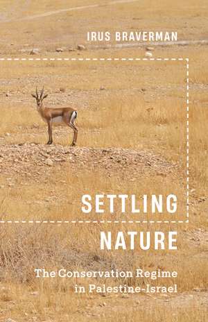 Settling Nature: The Conservation Regime in Palestine-Israel de Irus Braverman