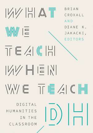 What We Teach When We Teach DH: Digital Humanities in the Classroom de Brian Croxall