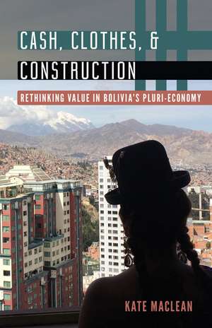 Cash, Clothes, and Construction: Rethinking Value in Bolivia's Pluri-economy de Kate Maclean