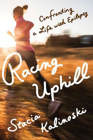 Racing Uphill: Confronting a Life with Epilepsy de Stacia Kalinoski