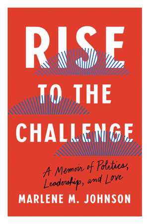 Rise to the Challenge: A Memoir of Politics, Leadership, and Love de Marlene M. Johnson