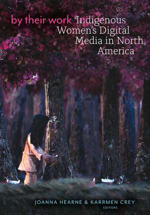 By Their Work: Indigenous Women's Digital Media in North America de Joanna Hearne